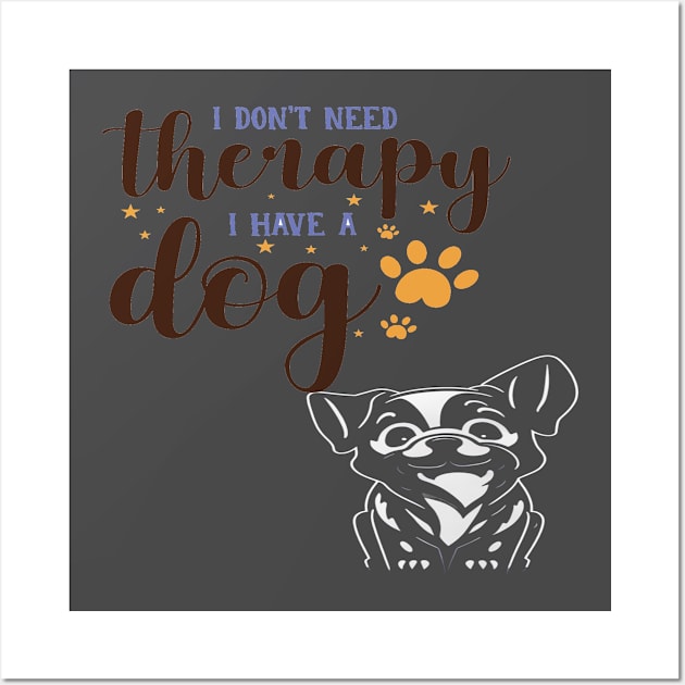 I DONT NEEED THERAPY I HAVE A DOG Wall Art by HTA DESIGNS